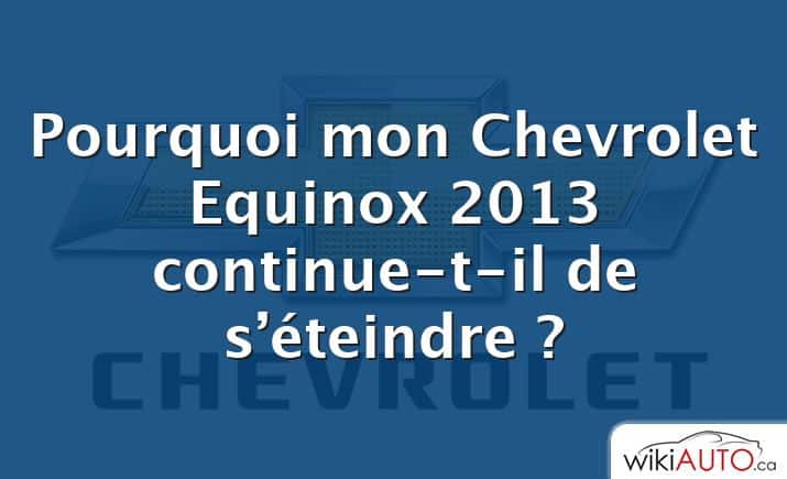 Pourquoi mon Chevrolet Equinox 2013 continue-t-il de s’éteindre ?